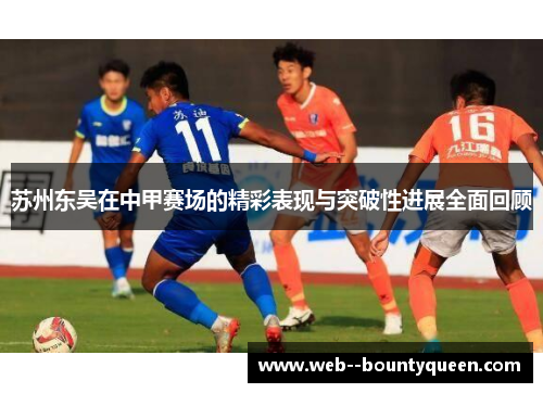 苏州东吴在中甲赛场的精彩表现与突破性进展全面回顾 苏州东吴在中甲赛场的精彩表现与突破性进展全面回顾