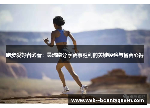 跑步爱好者必看:吴玮曦分享赛事胜利的关键经验与备赛心得 跑步爱好者必看:吴玮曦分享赛事胜利的关键经验与备赛心得