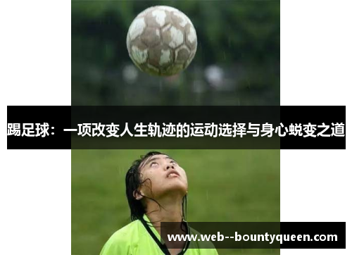 踢足球：一项改变人生轨迹的运动选择与身心蜕变之道