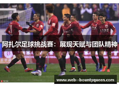 阿扎尔足球挑战赛：展现天赋与团队精神