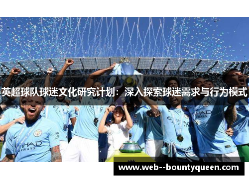 英超球队球迷文化研究计划:深入探索球迷需求与行为模式 英超球队球迷文化研究计划:深入探索球迷需求与行为模式