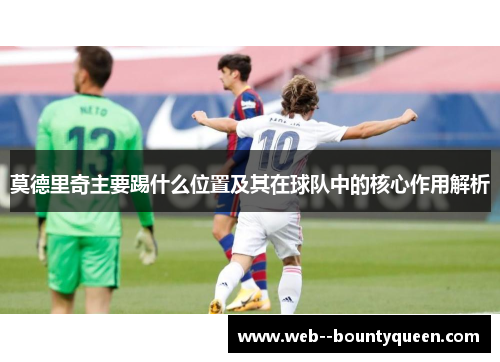 莫德里奇主要踢什么位置及其在球队中的核心作用解析