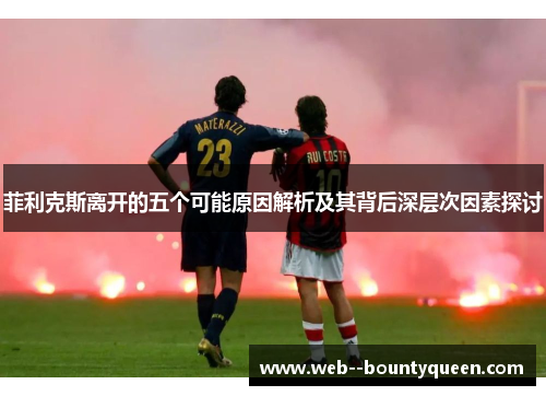 菲利克斯离开的五个可能原因解析及其背后深层次因素探讨