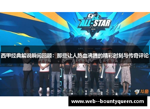 西甲经典解说瞬间回顾：那些让人热血沸腾的精彩时刻与传奇评论