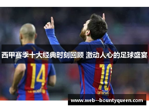 西甲赛季十大经典时刻回顾 激动人心的足球盛宴