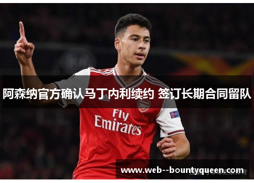 阿森纳官方确认马丁内利续约 签订长期合同留队