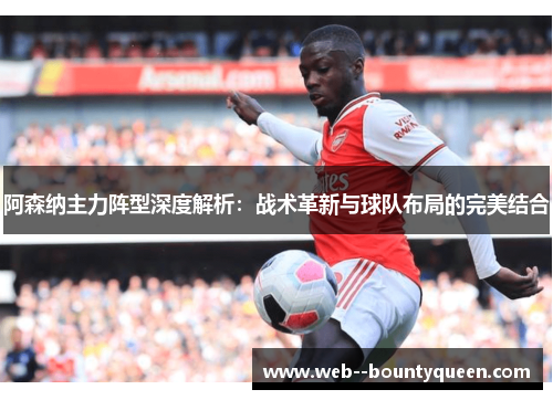 阿森纳主力阵型深度解析：战术革新与球队布局的完美结合