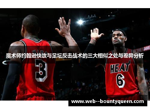 魔术师约翰逊快攻与足坛反击战术的三大相似之处与差异分析