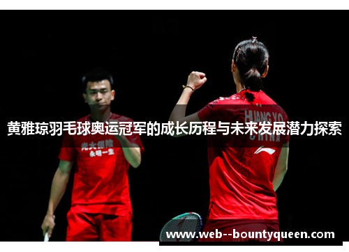 黄雅琼羽毛球奥运冠军的成长历程与未来发展潜力探索