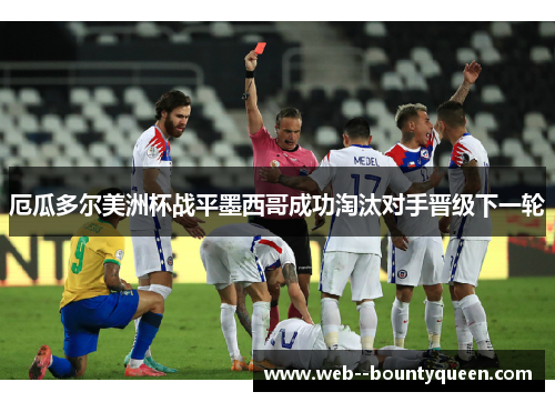 厄瓜多尔美洲杯战平墨西哥成功淘汰对手晋级下一轮