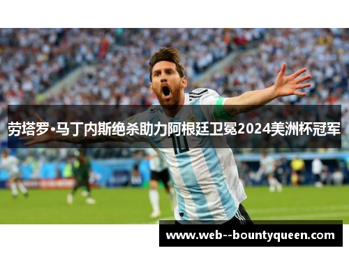劳塔罗·马丁内斯绝杀助力阿根廷卫冕2024美洲杯冠军 劳塔罗·马丁内斯绝杀助力阿根廷卫冕2024美洲杯冠军