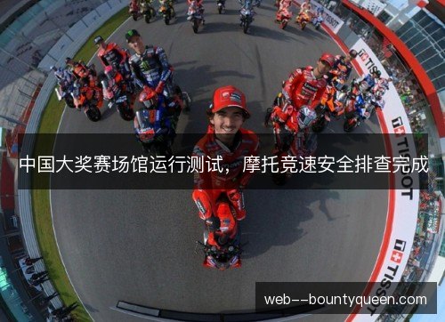 中国大奖赛场馆运行测试,摩托竞速安全排查完成 中国大奖赛场馆运行测试,摩托竞速安全排查完成