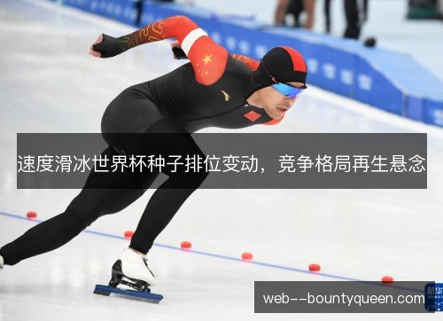 速度滑冰世界杯种子排位变动，竞争格局再生悬念