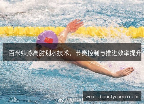 二百米蝶泳高肘划水技术，节奏控制与推进效率提升